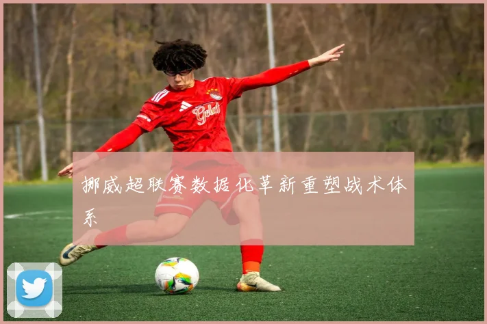 挪威超联赛数据化革新重塑战术体系