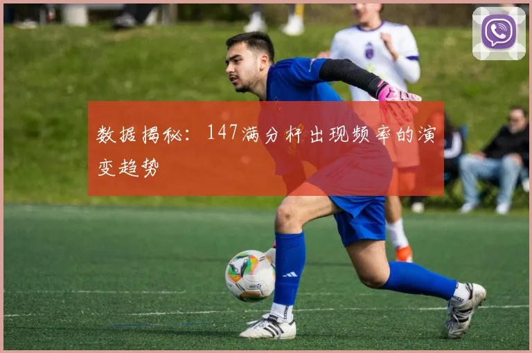 数据揭秘：147满分杆出现频率的演变趋势