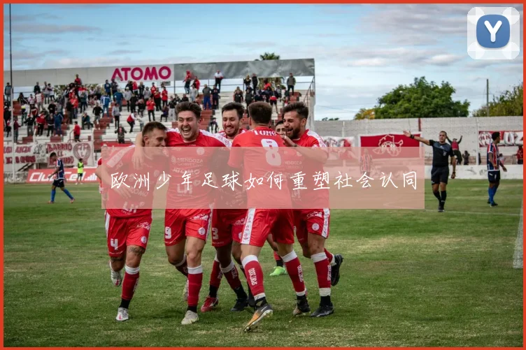欧洲少年足球如何重塑社会认同