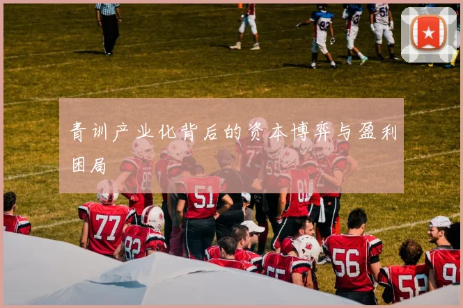 青训产业化背后的资本博弈与盈利困局