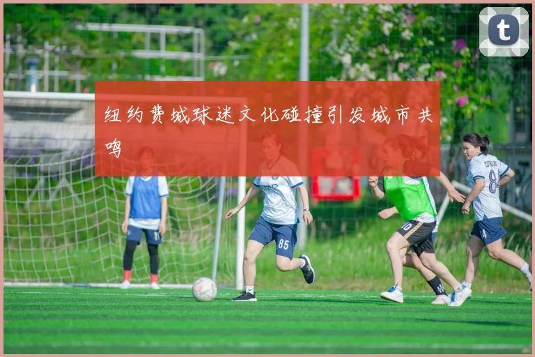 纽约费城球迷文化碰撞引发城市共鸣
