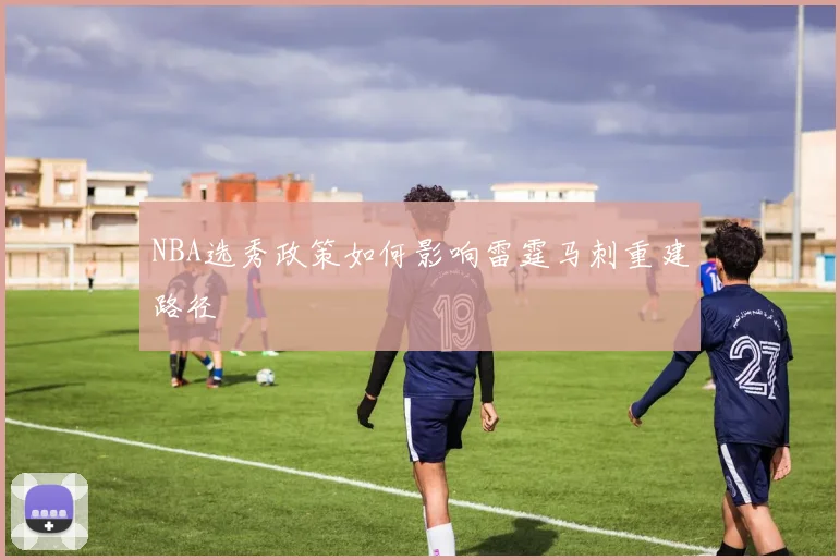 NBA选秀政策如何影响雷霆马刺重建路径