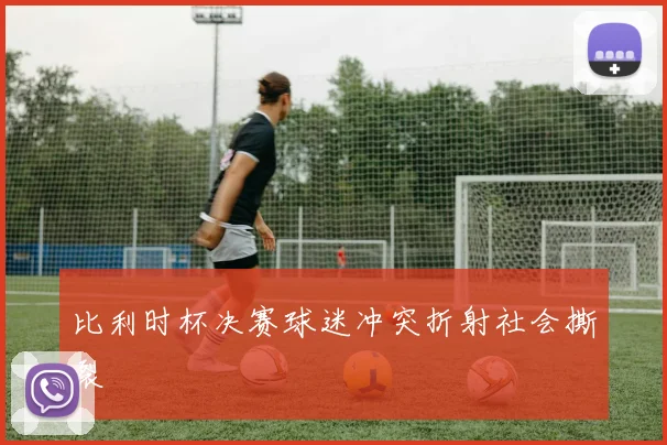 比利时杯决赛球迷冲突折射社会撕裂