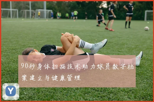 90秒身体扫描技术助力球员数字档案建立与健康管理