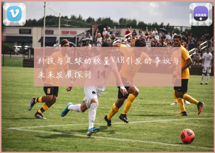 科技与足球的较量VAR引发的争议与未来发展探讨