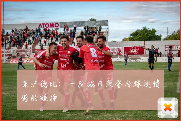 京沪德比：一座城市荣誉与球迷情感的碰撞