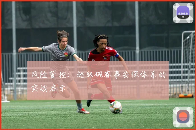 风险管控：超级碗赛事安保体系的实战启示