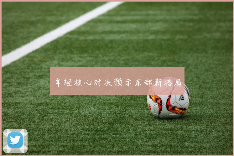 年轻核心对决预示东部新格局