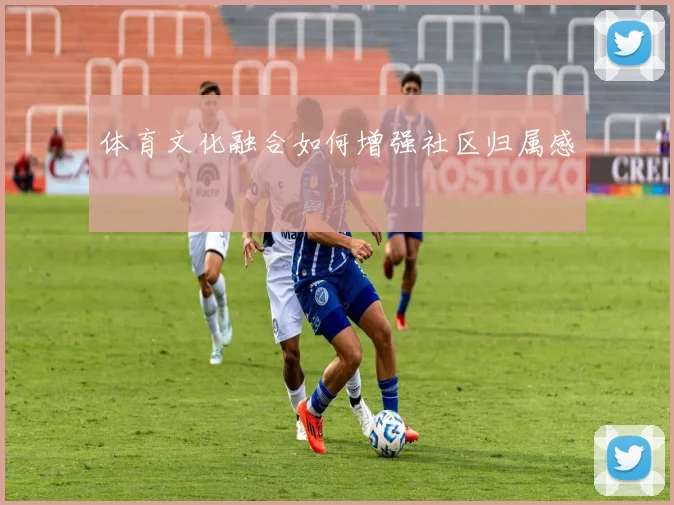 体育文化融合如何增强社区归属感
