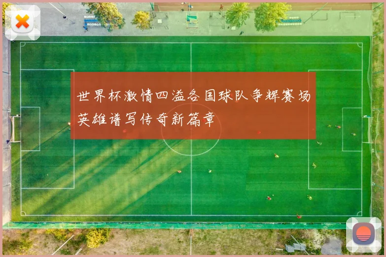 世界杯激情四溢各国球队争辉赛场英雄谱写传奇新篇章