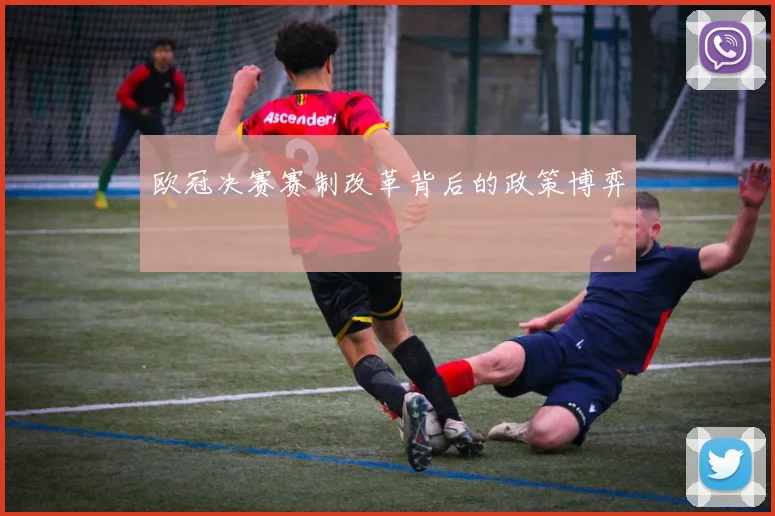 欧冠决赛赛制改革背后的政策博弈